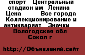 19.1) спорт : Центральный стадион им. Ленина › Цена ­ 899 - Все города Коллекционирование и антиквариат » Значки   . Вологодская обл.,Сокол г.